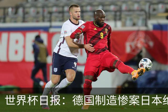 世界杯日报：德国制造惨案日本绝平荷兰 马宁首轮无缘出场